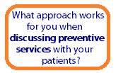 What approach works for you when discussing preventive services with your patients? E-mail opens in a new window.